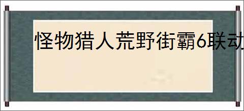 怪物猎人荒野街霸6联动任务怎么过