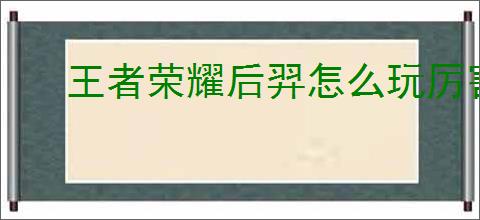 王者荣耀后羿怎么玩厉害