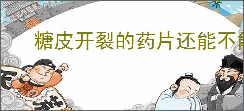 糖皮开裂的药片还能不能吃