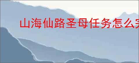 山海仙路圣母任务怎么完成