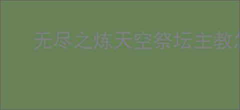 无尽之炼天空祭坛主教怎么打