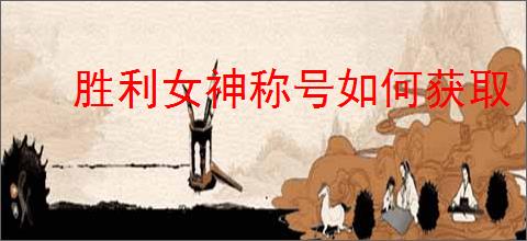 胜利女神称号如何获取