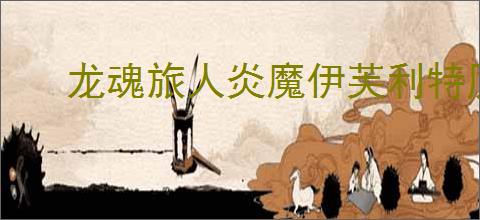 龙魂旅人炎魔伊芙利特厉害吗