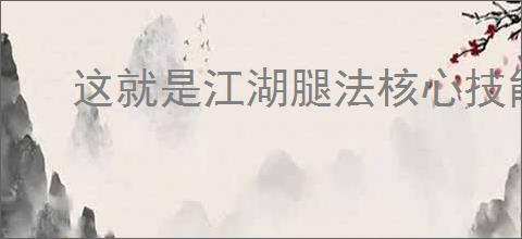 这就是江湖腿法核心技能是什么