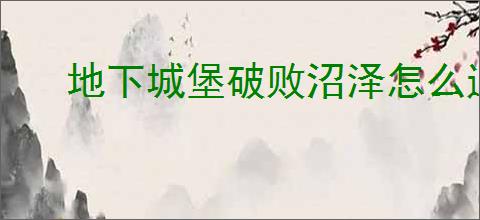 地下城堡破败沼泽怎么通关