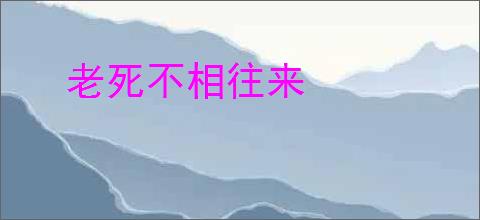 老死不相往来