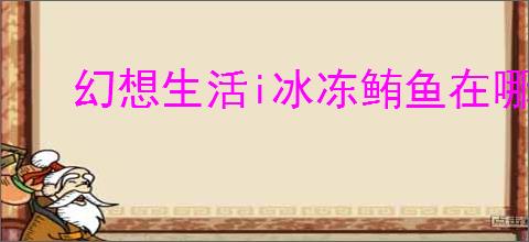 幻想生活i冰冻鲔鱼在哪
