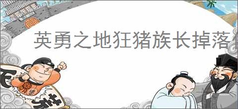 英勇之地狂猪族长掉落什么