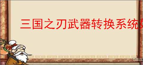 三国之刃武器转换系统如何使用