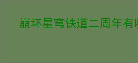 崩坏星穹铁道二周年有哪些福利