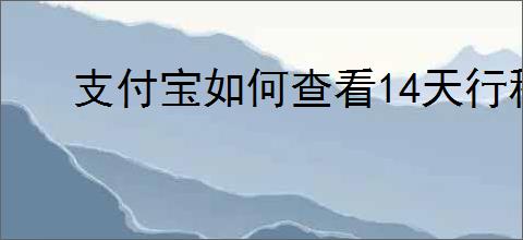 支付宝如何查看14天行程