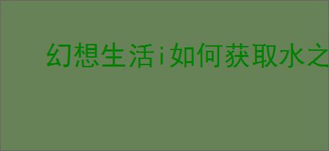 幻想生活i如何获取水之魔力结晶