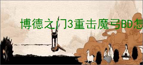 博德之门3重击魔弓BD怎么构筑