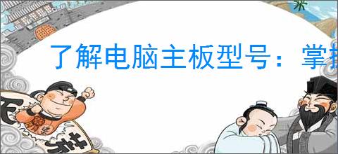 了解电脑主板型号:掌握核心信息提升性能