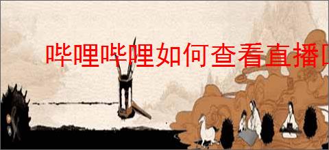 哔哩哔哩如何查看直播回放