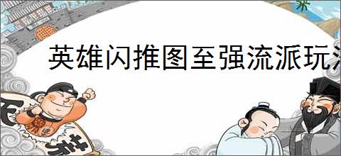 英雄闪推图至强流派玩法全攻略