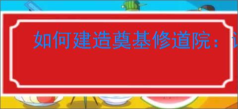 如何建造奠基修道院:详细步骤与实用建议