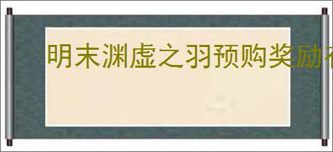 明末渊虚之羽预购奖励有哪些