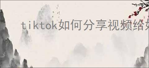 tiktok如何分享视频给好友