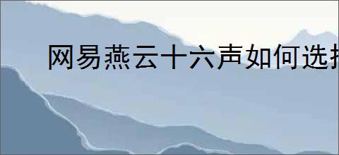 网易燕云十六声如何选择志趣攻略