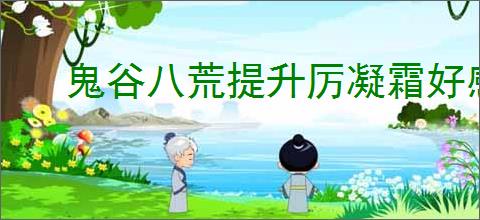 鬼谷八荒提升厉凝霜好感度全攻略