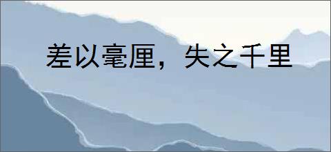 差以毫厘,失之千里