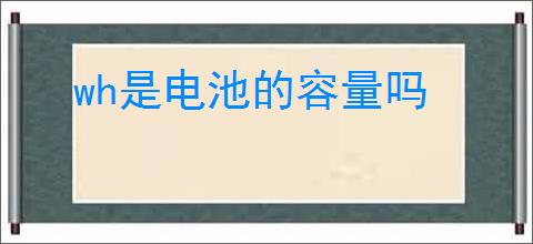 wh是电池的容量吗