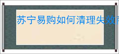 苏宁易购如何清理失效商品