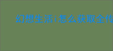 幻想生活i怎么获取全传说图纸