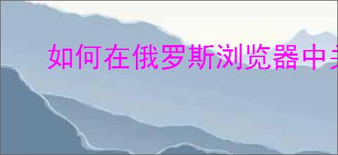 如何在俄罗斯浏览器中关闭家庭模式保护设置