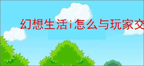幻想生活i怎么与玩家交易
