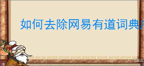 如何去除网易有道词典广告