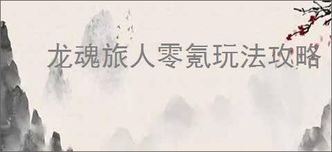 龙魂旅人零氪玩法攻略