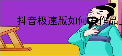 抖音极速版如何发作品上传视频