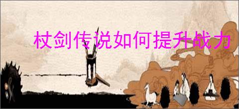 杖剑传说如何提升战力