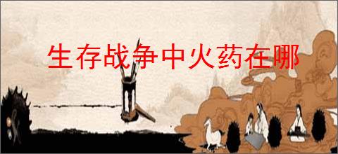 生存战争中火药在哪