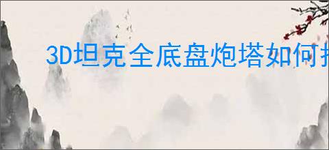 3D坦克全底盘炮塔如何搭配