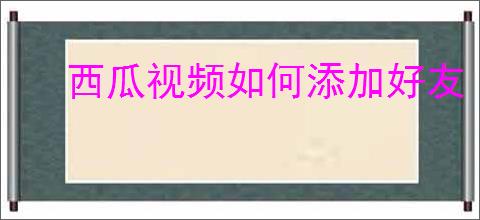 西瓜视频如何添加好友
