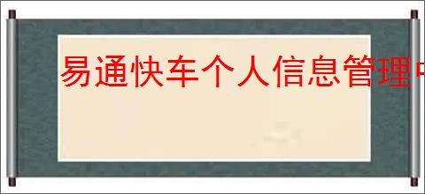 易通快车个人信息管理中心如何使用