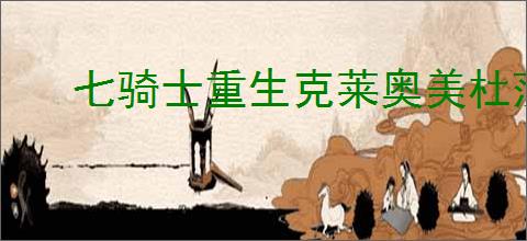 七骑士重生克莱奥美杜莎的技能是什么