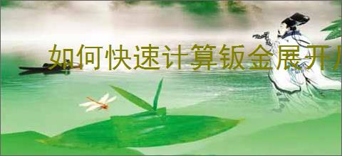 如何快速计算钣金展开尺寸