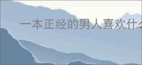 一本正经的男人喜欢什么样的女孩