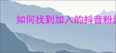 如何找到加入的抖音粉丝群