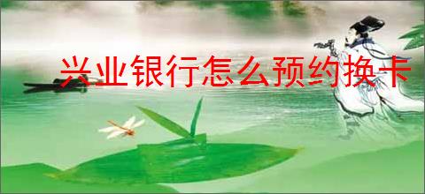 兴业银行怎么预约换卡
