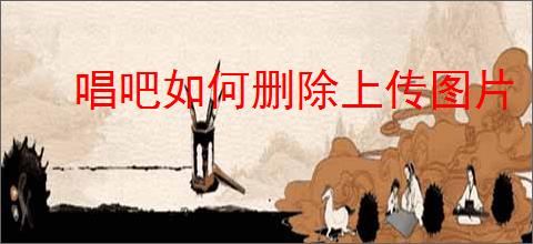 唱吧如何删除上传图片