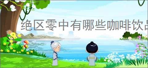 绝区零中有哪些咖啡饮品