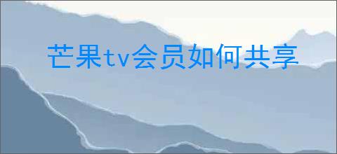芒果tv会员如何共享