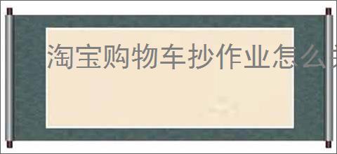淘宝购物车抄作业怎么关掉
