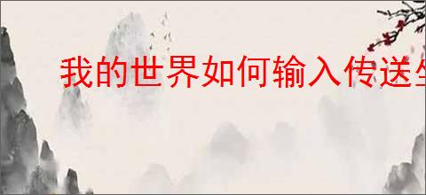 我的世界如何输入传送坐标