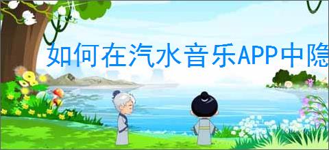 如何在汽水音乐APP中隐藏你喜爱的歌曲